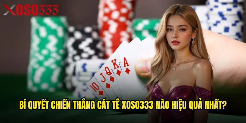 Làm thế nào để làm chủ game Cát Tê tại Xoso333? 3 Bí quyết chiến thắng Cát Tê Xoso333 nào hiệu quả nhất?
