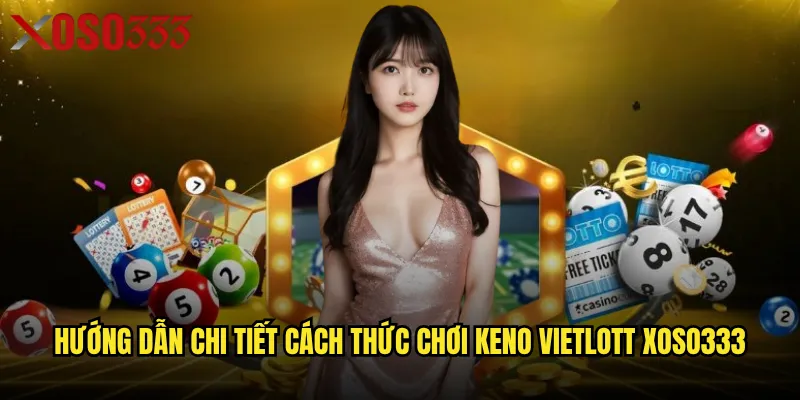 Chơi keno vietlott Xoso333 có mang lại trải nghiệm tốt nhất? 2 Hướng dẫn chi tiết cách thức chơi keno vietlott Xoso333