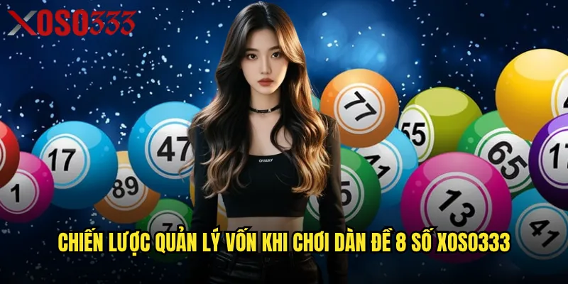 Dàn đề 8 số Xoso333 có phải lựa chọn tối ưu cho người mới? 3 Chiến lược quản lý vốn khi chơi dàn đề 8 số Xoso333