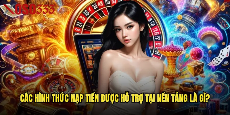 Nạp tiền Xoso333 có những phương thức nào nhanh chóng và an toàn nhất? 2 Các hình thức nạp tiền được hỗ trợ tại nền tảng là gì?