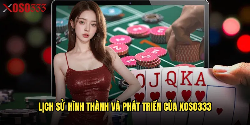 Giới thiệu nhà cái Xoso333 có gì khiến người chơi tin tưởng? 1 Lịch sử hình thành và phát triển của Xoso333