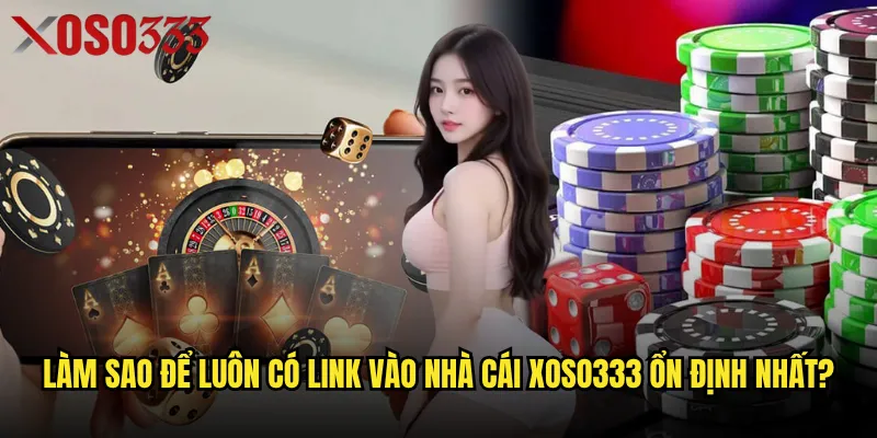 Link vào nhà cái Xoso333 chính thức được cập nhật ở đâu mới nhất? 3 Làm sao để luôn có Link vào nhà cái Xoso333 ổn định nhất?