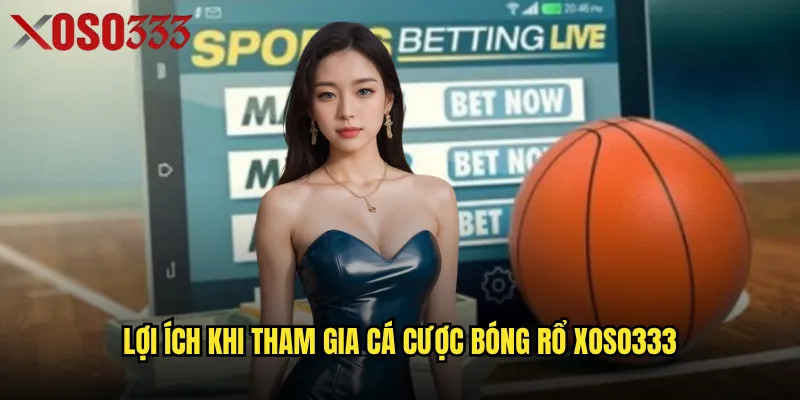 Cá cược bóng rổ Xoso333 có phải là lựa chọn sinh lời cho người chơi? 2 Lợi ích khi tham gia cá cược bóng rổ Xoso333