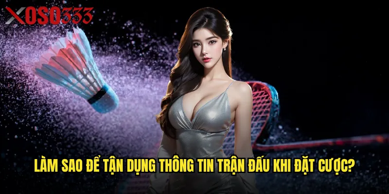 Cá cược cầu lông Xoso333 có thực sự dễ thắng cho người mới? 3 Làm sao để tận dụng thông tin trận đấu khi đặt cược?